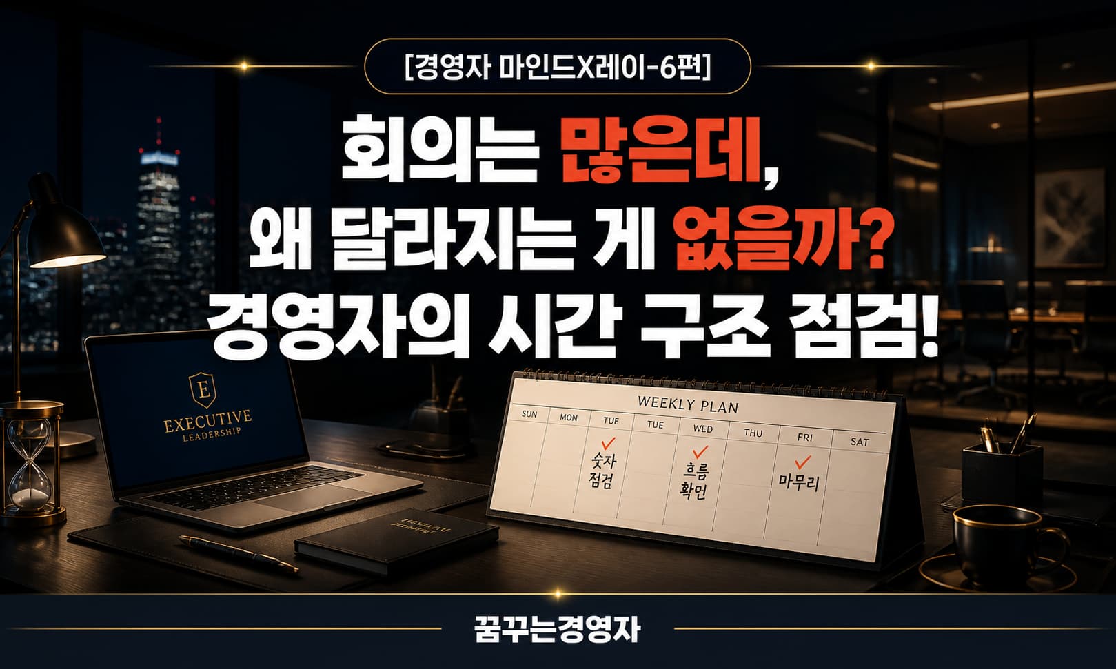 경영자의 시간 사용과 회의 구조 — 숫자와 일정을 어떻게 연결할 것인가 | 경영자 마인드X레이-6편