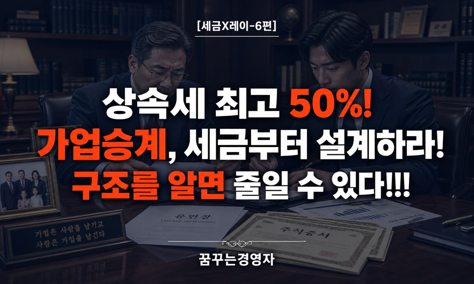 상속·증여세 완전 해설 – 최고세율 50%의 구조, 가업승계와 중소기업 오너가 알아야 할 절세 전략 | 세금X레이-6편