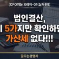 법인결산 계정과목 오류, 이 5가지만 피해도 가산세 걱정 없다 | CFO의눈 X레이-01(실무편)