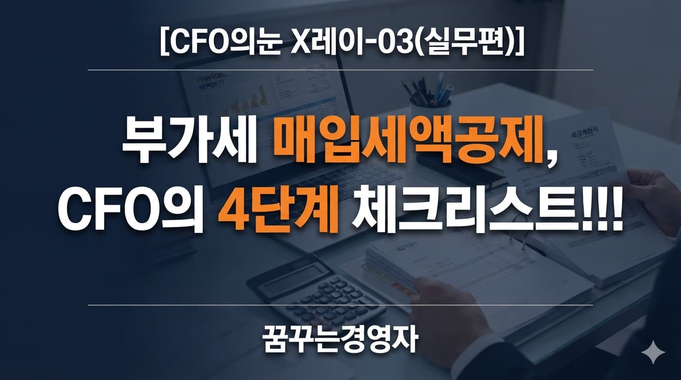부가세 매입세액공제, CFO가 신고 전 반드시 확인하는 4단계 체크리스트 | CFO의눈 X레이-03(실무편)